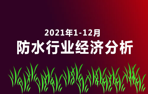 2021年1-12月防水行业经济分析，防水行业的产量增速达到了18.0%
